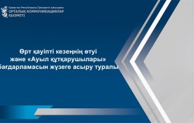 Өрт қауіпті кезеңнің өтуі және «Ауыл құтқарушылары» бағдарламасын жүзеге асыру туралы